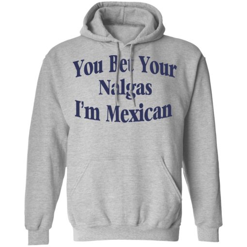 You Bet Your Nalgas I’m Mexican T-Shirts, Hoodies, Sweatshirt - Image 10