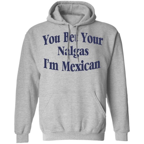 You Bet Your Nalgas I’m Mexican T-Shirts, Hoodies, Sweatshirt 10