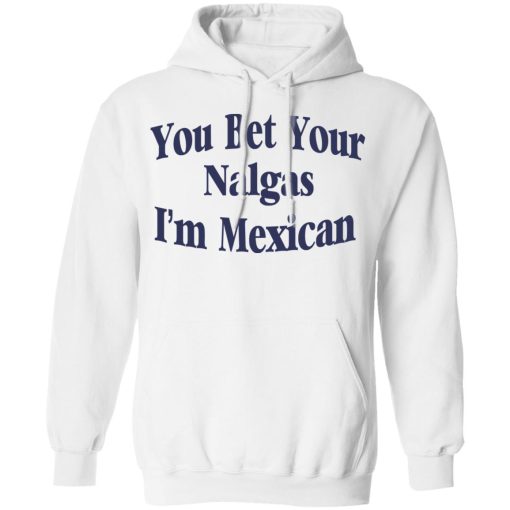 You Bet Your Nalgas I’m Mexican T-Shirts, Hoodies, Sweatshirt - Image 11