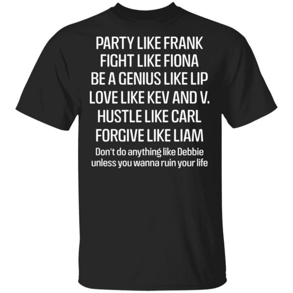 Party Like Frank Fight Like Fiona Be A Genius Like Lip Love Like Kev And V T-Shirts, Hoodies, Sweatshirt 1