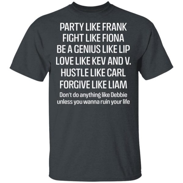 Party Like Frank Fight Like Fiona Be A Genius Like Lip Love Like Kev And V T-Shirts, Hoodies, Sweatshirt 2
