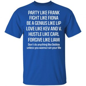 Party Like Frank Fight Like Fiona Be A Genius Like Lip Love Like Kev And V T-Shirts, Hoodies, Sweatshirt 16