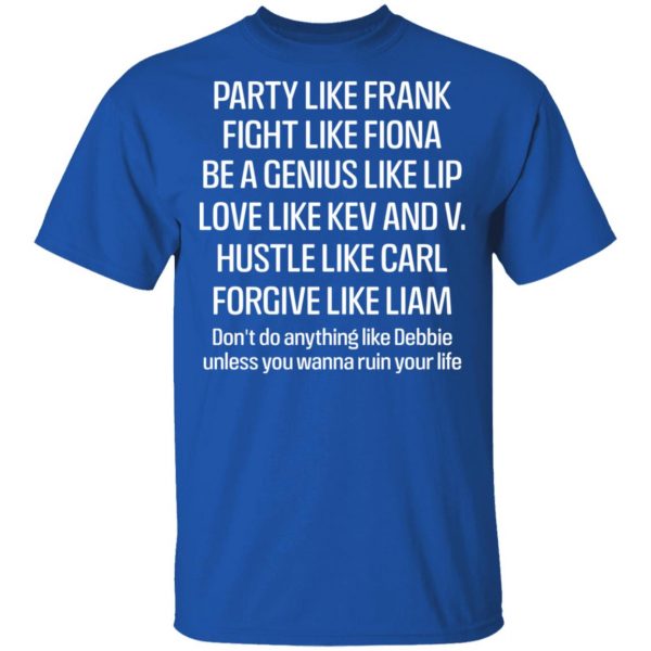 Party Like Frank Fight Like Fiona Be A Genius Like Lip Love Like Kev And V T-Shirts, Hoodies, Sweatshirt 4
