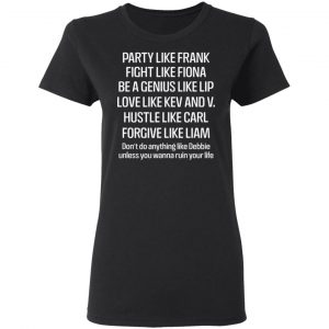 Party Like Frank Fight Like Fiona Be A Genius Like Lip Love Like Kev And V T-Shirts, Hoodies, Sweatshirt 17