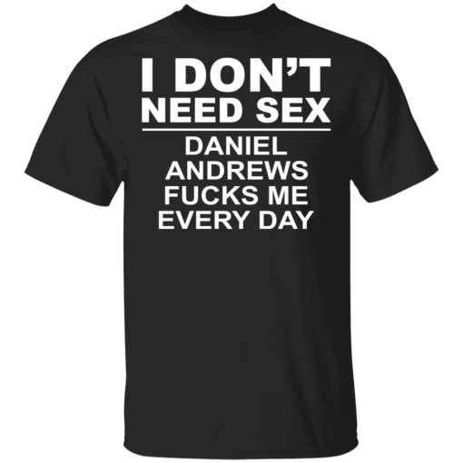 I Don't Need Sex Daniel Andrews Fucks Me Everyday T-Shirts, Hoodies, Sweatshirt