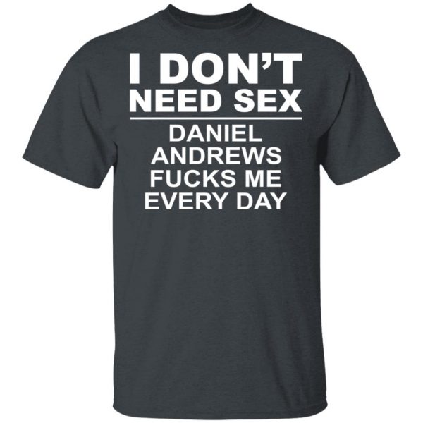 I Don't Need Sex Daniel Andrews Fucks Me Everyday T-Shirts, Hoodies, Sweatshirt 2