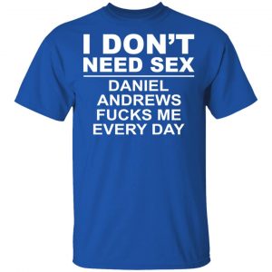 I Don't Need Sex Daniel Andrews Fucks Me Everyday T-Shirts, Hoodies, Sweatshirt 16