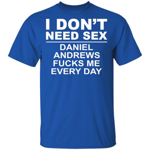 I Don't Need Sex Daniel Andrews Fucks Me Everyday T-Shirts, Hoodies, Sweatshirt 4