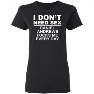 I Don't Need Sex Daniel Andrews Fucks Me Everyday T-Shirts, Hoodies, Sweatshirt 17