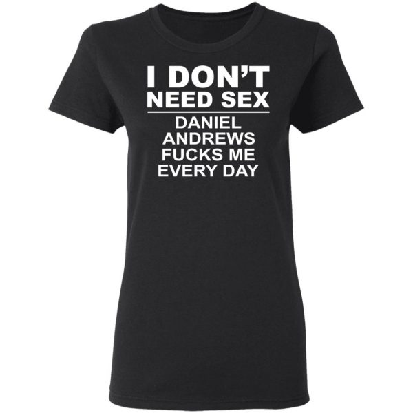 I Don't Need Sex Daniel Andrews Fucks Me Everyday T-Shirts, Hoodies, Sweatshirt 5