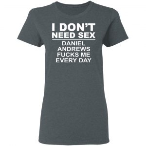 I Don't Need Sex Daniel Andrews Fucks Me Everyday T-Shirts, Hoodies, Sweatshirt 18