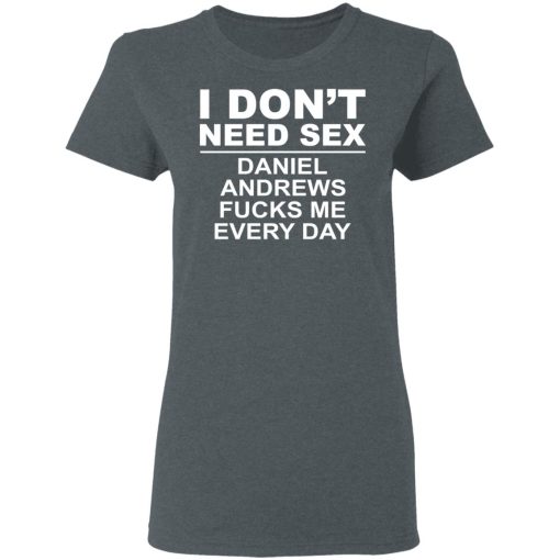 I Don't Need Sex Daniel Andrews Fucks Me Everyday T-Shirts, Hoodies, Sweatshirt - Image 6