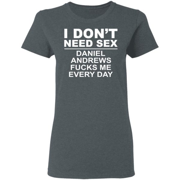 I Don't Need Sex Daniel Andrews Fucks Me Everyday T-Shirts, Hoodies, Sweatshirt 6