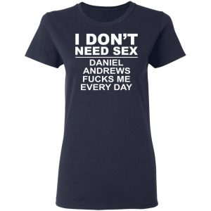 I Don't Need Sex Daniel Andrews Fucks Me Everyday T-Shirts, Hoodies, Sweatshirt 19