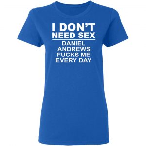 I Don't Need Sex Daniel Andrews Fucks Me Everyday T-Shirts, Hoodies, Sweatshirt 20