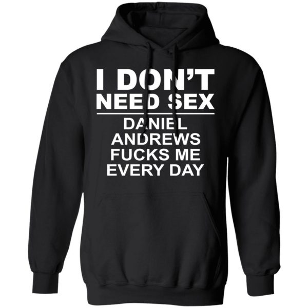 I Don't Need Sex Daniel Andrews Fucks Me Everyday T-Shirts, Hoodies, Sweatshirt 10