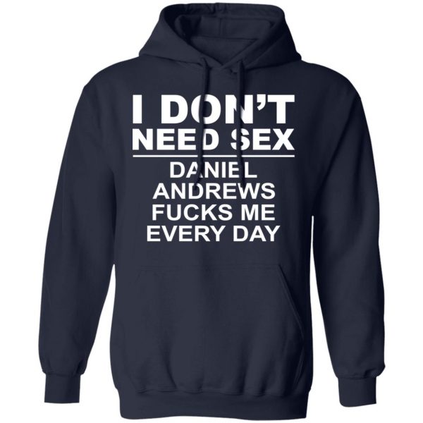 I Don't Need Sex Daniel Andrews Fucks Me Everyday T-Shirts, Hoodies, Sweatshirt 11
