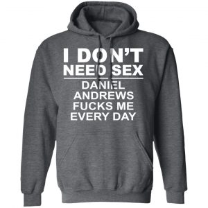 I Don't Need Sex Daniel Andrews Fucks Me Everyday T-Shirts, Hoodies, Sweatshirt 24