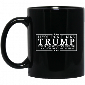 If You Don’t Like Trump You Probably Won’t Like Me And I’m Okay With That Black Mug Coffee Mugs