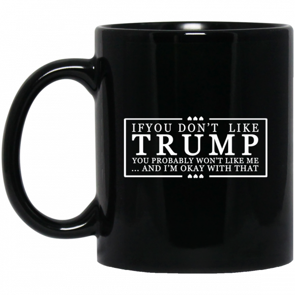 If You Don’t Like Trump You Probably Won’t Like Me And I’m Okay With That Black Mug Coffee Mugs 3