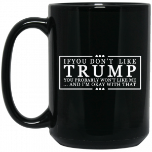 If You Don’t Like Trump You Probably Won’t Like Me And I’m Okay With That Black Mug Coffee Mugs 2