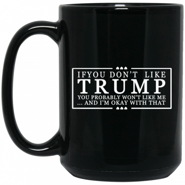 If You Don’t Like Trump You Probably Won’t Like Me And I’m Okay With That Black Mug Coffee Mugs 4