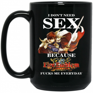 I Don’t Need Sex Because Fire Emblem Fucks Me Every Day Mug Coffee Mugs 2