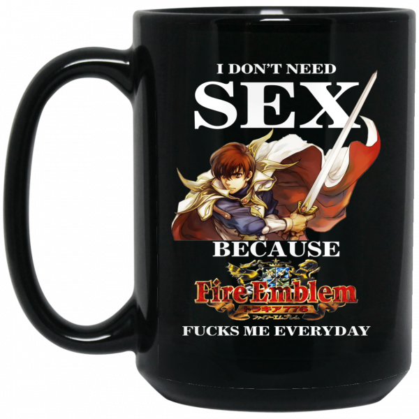 I Don’t Need Sex Because Fire Emblem Fucks Me Every Day Mug Coffee Mugs 4