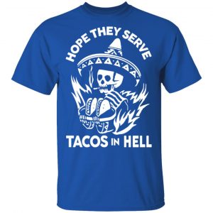 Hope They Serve Tacos In Hell T-Shirts, Hoodies, Sweatshirt 16