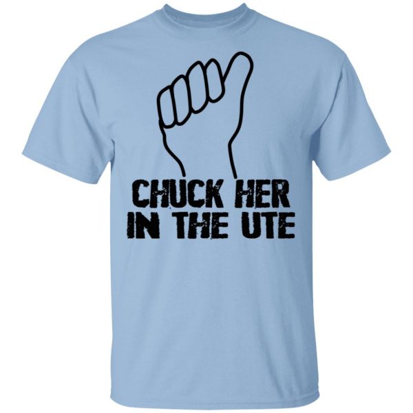 Chuck Her In The UTE T-Shirts, Hoodies, Sweatshirt 1