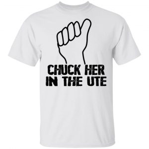 Chuck Her In The UTE T-Shirts, Hoodies, Sweatshirt Apparel 2