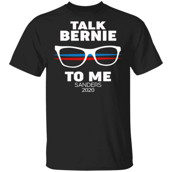 Talk Bernie To Me Sanders 2020 T-Shirts, Hoodies, Sweatshirt 1