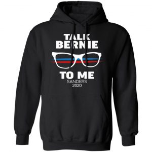 Talk Bernie To Me Sanders 2020 T-Shirts, Hoodies, Sweatshirt 22