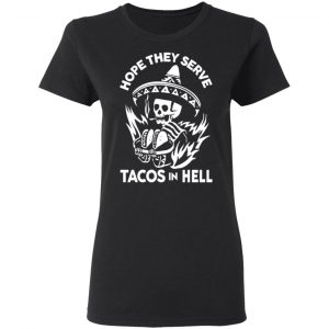 Hope They Serve Tacos In Hell T-Shirts, Hoodies, Sweatshirt 17