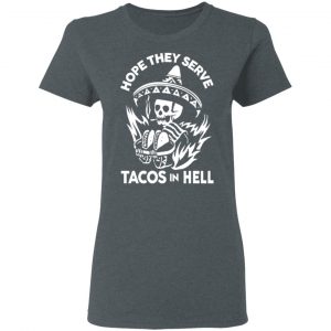 Hope They Serve Tacos In Hell T-Shirts, Hoodies, Sweatshirt 18