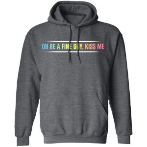 Oh Be A Fine Guy, Kiss Me T-Shirts, Hoodies, Sweatshirt 24