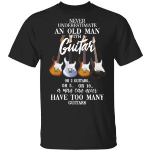 Never Underestimate An Old Man With Many Guitars T-Shirts, Hoodies, Sweatshirt Guitar Lovers