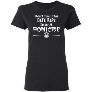 Don’t Turn This Date Rape Into A Homicide T-Shirts, Hoodies, Sweatshirt 17