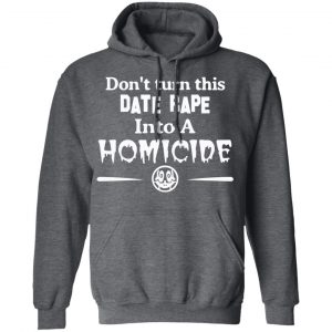 Don’t Turn This Date Rape Into A Homicide T-Shirts, Hoodies, Sweatshirt 24