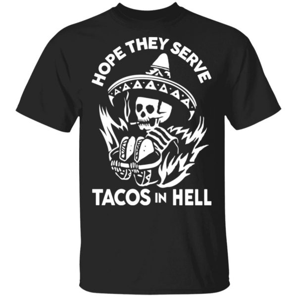 Hope They Serve Tacos In Hell T-Shirts, Hoodies, Sweatshirt 1