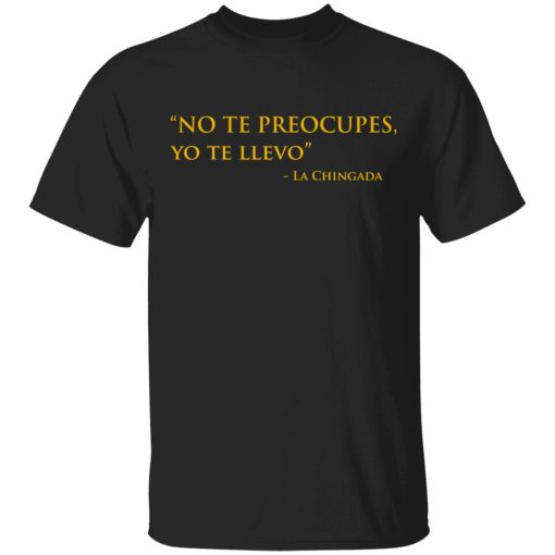 No Te Preocupes Yo Te Llevo La Chingada T-Shirts, Hoodies, Sweatshirt 1