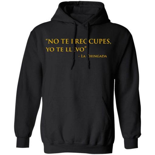 No Te Preocupes Yo Te Llevo La Chingada T-Shirts, Hoodies, Sweatshirt 4