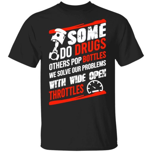 Some Do Drugs Others Pop Bottles We Solve Our Problems With Wide Open Throttles T-Shirts, Hoodies, Sweatshirt