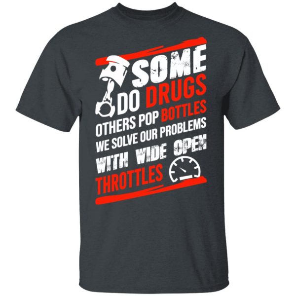 Some Do Drugs Others Pop Bottles We Solve Our Problems With Wide Open Throttles T-Shirts, Hoodies, Sweatshirt 2