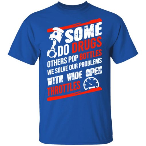 Some Do Drugs Others Pop Bottles We Solve Our Problems With Wide Open Throttles T-Shirts, Hoodies, Sweatshirt - Image 4