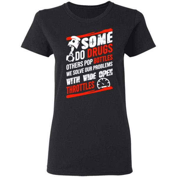 Some Do Drugs Others Pop Bottles We Solve Our Problems With Wide Open Throttles T-Shirts, Hoodies, Sweatshirt 5