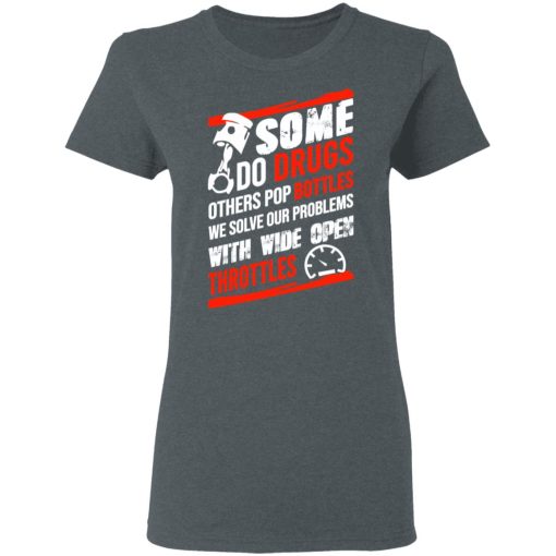 Some Do Drugs Others Pop Bottles We Solve Our Problems With Wide Open Throttles T-Shirts, Hoodies, Sweatshirt 6