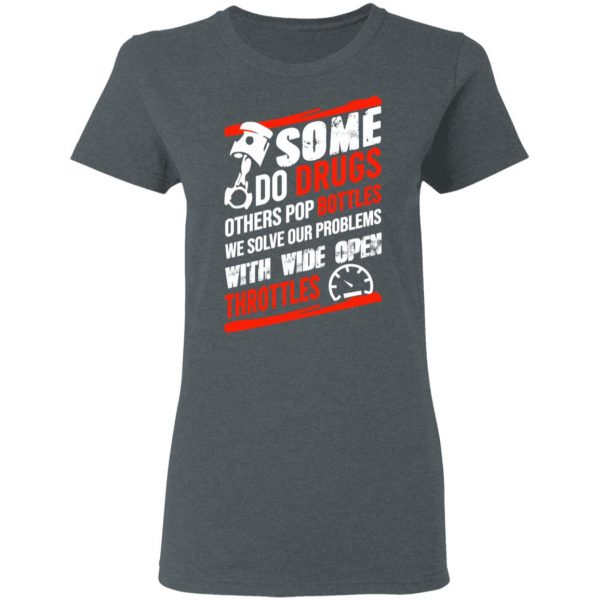 Some Do Drugs Others Pop Bottles We Solve Our Problems With Wide Open Throttles T-Shirts, Hoodies, Sweatshirt 6