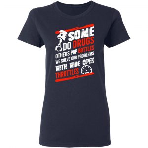 Some Do Drugs Others Pop Bottles We Solve Our Problems With Wide Open Throttles T-Shirts, Hoodies, Sweatshirt 19