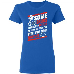 Some Do Drugs Others Pop Bottles We Solve Our Problems With Wide Open Throttles T-Shirts, Hoodies, Sweatshirt 20